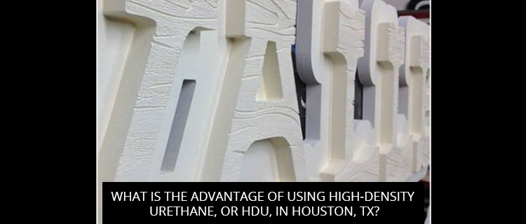 What Is the Advantage of Using High-Density Urethane, or HDU, In Houston, TX?