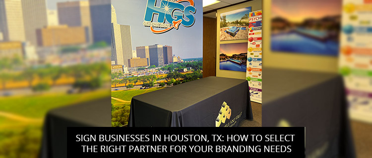 Sign Businesses In Houston, TX: How To Select The Right Partner For Your Branding Needs