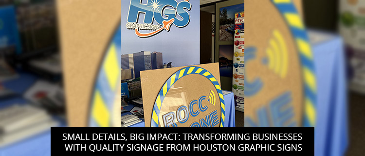 Small Details, Big Impact: Transforming Businesses With Quality Signage From Houston Graphic Signs